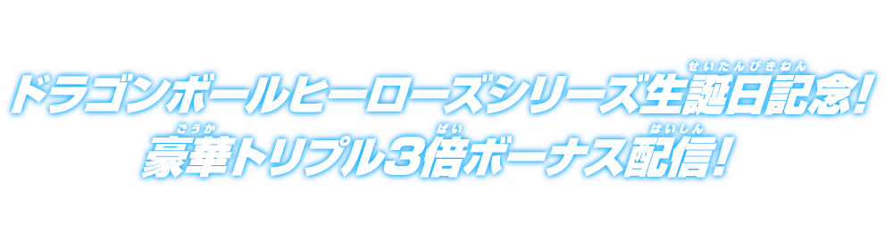 ドラゴンボールヒーローズシリーズ生誕日記念！豪華トリプル3倍ボーナス配信！