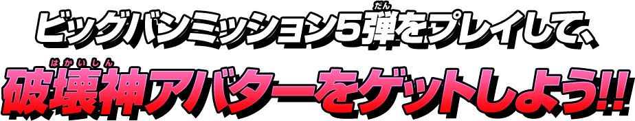 ビッグバンミッション5弾をプレイして、破壊神アバターをゲットしよう!!