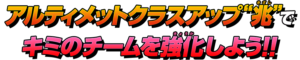 アルティメットクラスアップ“兆”でキミのチームを強化しよう!!