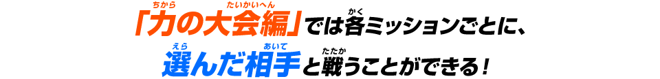 「力の大会編」では各ミッションごとに、選んだ相手と戦うことができる！