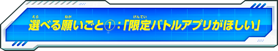 選べる願いごと①：「限定バトルアプリがほしい」