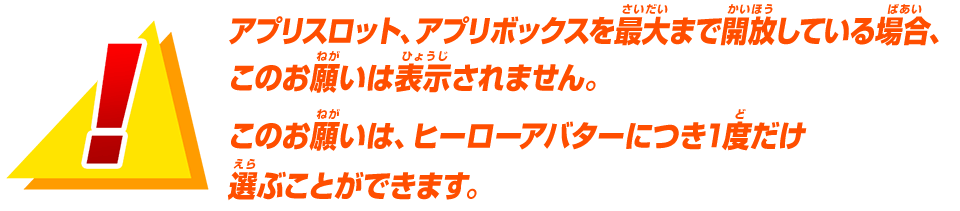 アプリスロット、アプリボックスを最大まで開放している場合、このお願いは表示されません。