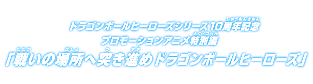 ドラゴンボールヒーローズ10周年記念 プロモーションアニメ特別編「戦いの場所へ突き進め ドラゴンボールヒーローズ」