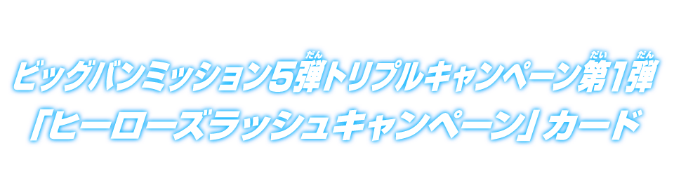 ビッグバンミッション5弾トリプルキャンペーン第1弾『ヒーローズラッシュキャンペーン』カード