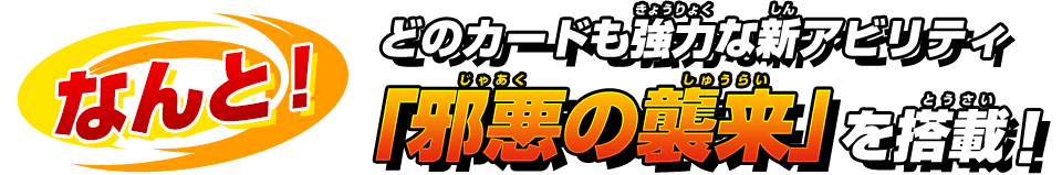 どのカードも強力な新アビリティ「邪悪の襲来」を搭載！