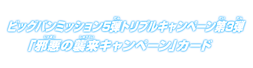 ビッグバンミッション5弾トリプルキャンペーン第3弾「邪悪の襲来キャンペーン」カード