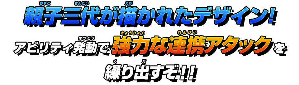 親子三代が描かれたデザイン!アビリティ発動で強力な連携アタックを繰り出すぞ！！