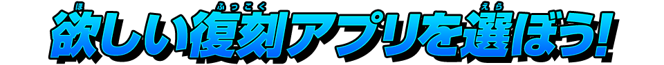 欲しい復刻アプリを選ぼう!