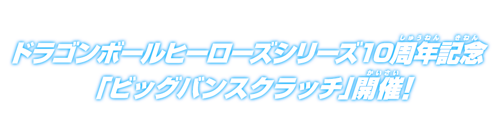 ドラゴンボールヒーローズシリーズ10周年記念「ビッグバンスクラッチ」開催!