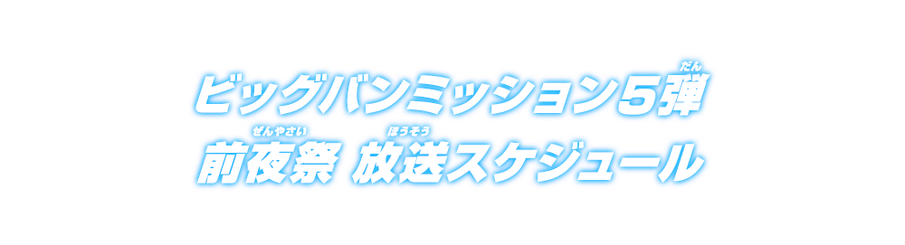 ビッグバンミッション5弾 前夜祭 放送スケジュール