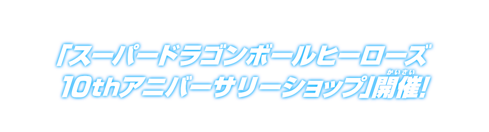 「スーパードラゴンボールヒーローズ10thアニバーサリーショップ」開催！