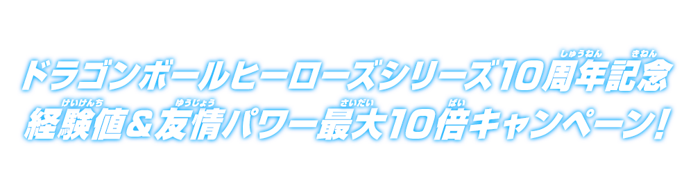 ドラゴンボールヒーローズシリーズ10周年記念 経験値＆友情パワー最大10倍キャンペーン！