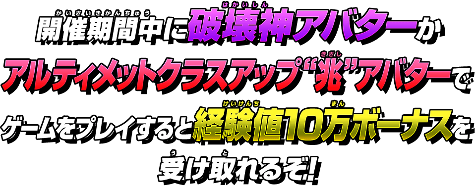 開催期間中に破壊神アバターかアルティメットクラスアップ“兆”アバターでゲームをプレイすると経験値10万ボーナスを受け取れるぞ