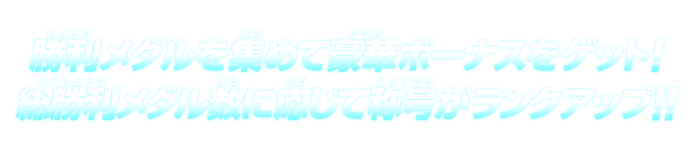 勝利メダルを集めて豪華ボーナスをゲット!総勝利メダル数に応じて称号がランクアップ!!