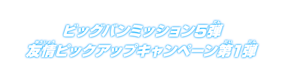 ビッグバンミッション5弾 友情ピックアップキャンペーン第1弾