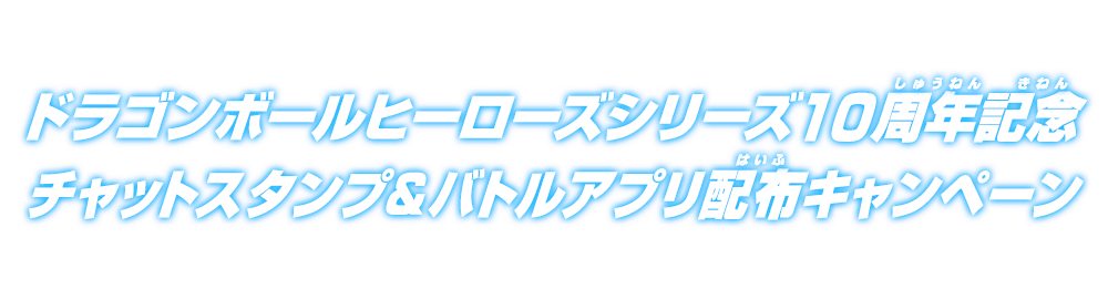 ドラゴンボールヒーローズシリーズ10周年記念 チャットスタンプ＆バトルアプリ配布キャンペーン