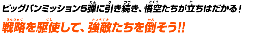 ビッグバンミッション5弾に引き続き、悟空たちが立ちはだかる！戦略を駆使して、強敵たちを倒そう！！