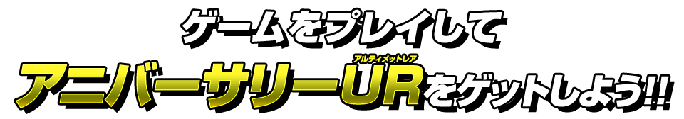 ゲームをプレイしてアニバーサリーURをゲットしよう!!