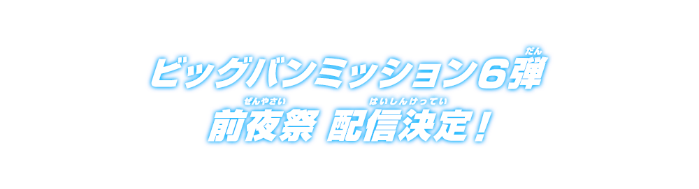 ビッグバンミッション6弾 前夜祭 配信決定！