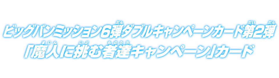 ビッグバンミッション6弾ダブルキャンペーンカード第2弾「魔人に挑む者達キャンペーン」カード