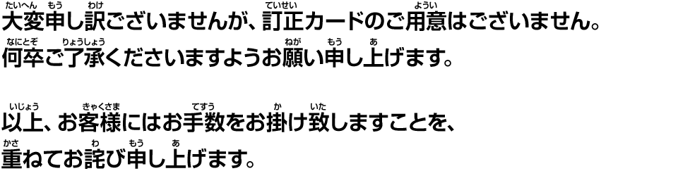 大変申し訳ございませんが、訂正カードのご用意はございません。何卒ご了承くださいますようお願い申し上げます。