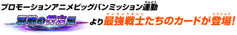 プロモーションアニメビッグバンミッション連動混戦の行方編より最強戦士たちのカードが登場!