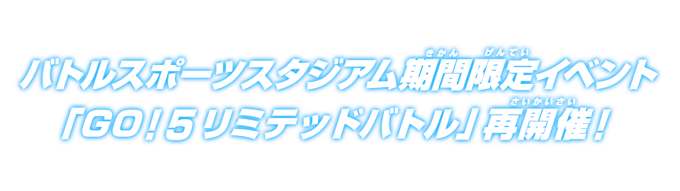 バトルスポーツスタジアム期間限定イベント「GO！5リミテッドバトル」再開催！