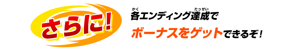 さらに! 各エンディング達成でボーナスをゲットできるぞ！