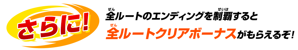 さらに！全ルートのエンディングを制覇すると全ルートクリアボーナスがもらえるぞ！！