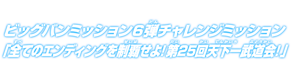 ビッグバンミッション6弾チャレンジミッション「全てのエンディングを制覇せよ！第25回天下一武道会！」