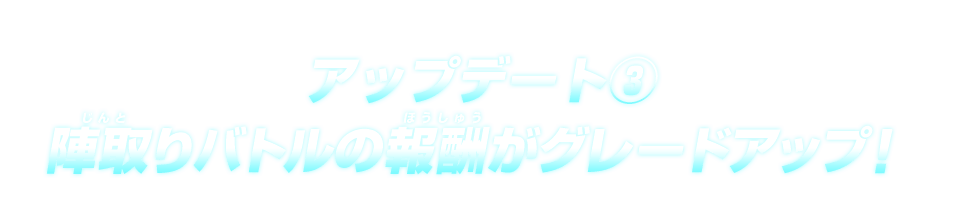 アップデート③ 陣取りバトルの報酬がグレードアップ！