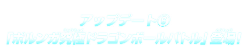 アップデート⑥ 「ポルンガ究極ドラゴンボールバトル」登場！