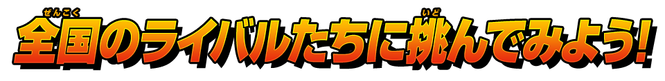 全国のライバルたちに挑んでみよう！