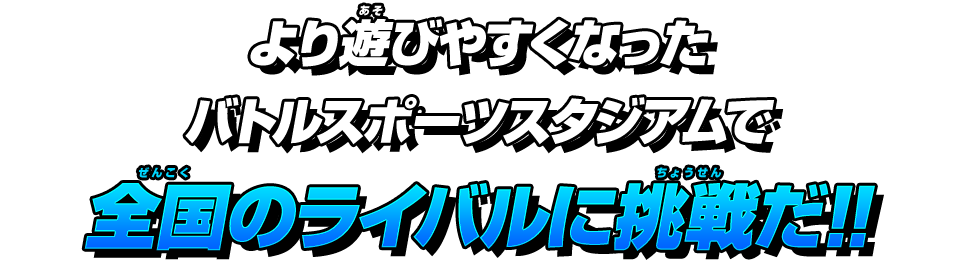 より遊びやすくなったバトルスポーツスタジアムで全国のライバルに挑戦だ!!