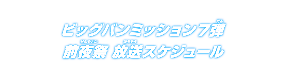 ビッグバンミッション7弾 前夜祭 放送スケジュール