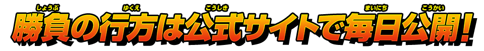 勝負の行方は公式サイトで毎日公開!