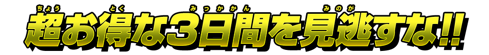 超お得な3日間を見逃すな!!