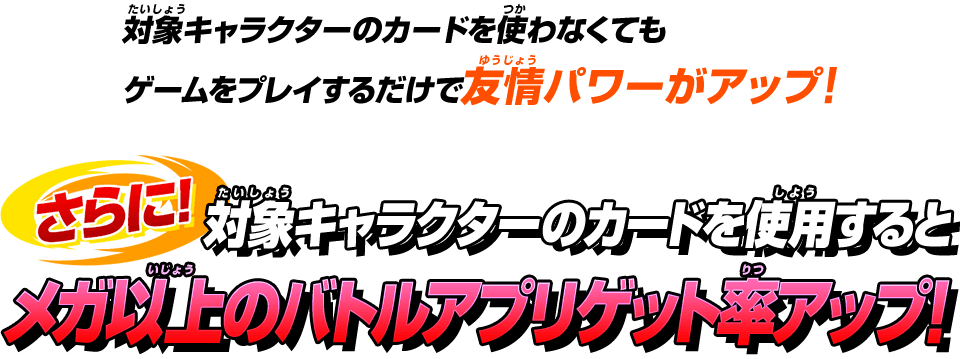 対象キャラクターのカードを使わなくてもゲームをプレイするだけで友情パワーがアップ!