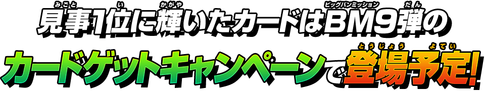 見事1位に輝いたカードはビッグバンミッション9弾のカードゲットキャンペーンで登場予定！