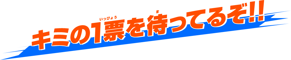 キミの1票を待ってるぞ!!