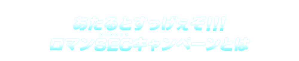 あたるとすっげぇぞ!!!ロマンSECキャンペーンとは