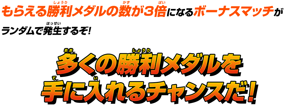 もらえる勝利メダルの数が3倍になるボーナスマッチがランダムで発生するぞ！