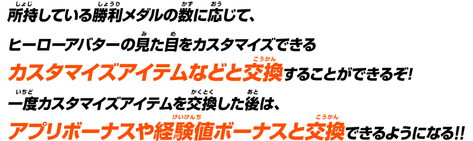 所持している勝利メダルの数に応じて、ヒーローアバターの見た目をカスタマイズできるカスタマイズアイテムなどと交換することができるぞ!