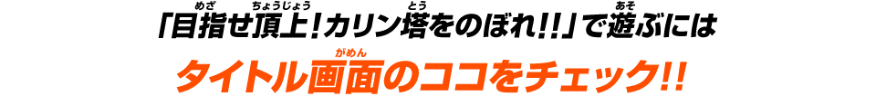 「目指せ頂上！カリン塔をのぼれ！！」で遊ぶにはタイトル画面のココをチェック！！