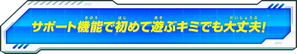 サポート機能で初めて遊ぶキミでも大丈夫！