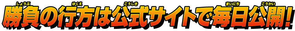 勝負の行方は公式サイトで毎日公開！