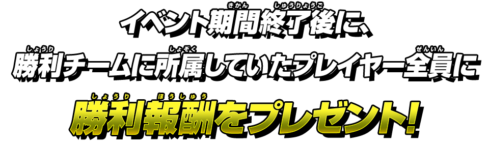 イベント期間終了後に、勝利チームに所属していたプレイヤー全員に勝利報酬をプレゼント！