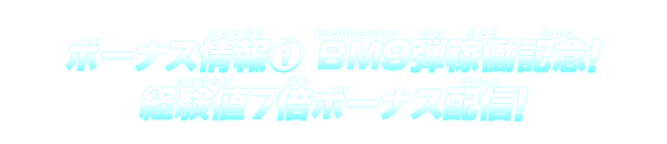 ボーナス情報(1)ビッグバンミッション9弾稼働記念!経験値7倍ボーナス配信!