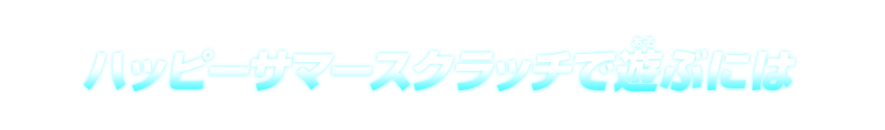 ハッピーサマースクラッチで遊ぶには