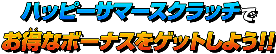 ハッピーサマースクラッチでお得なボーナスをゲットしよう!!